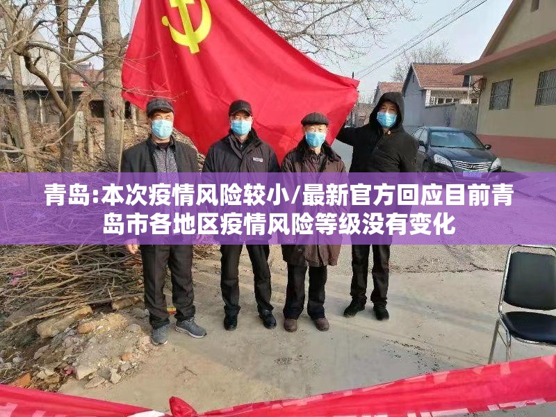 青岛:本次疫情风险较小/最新官方回应目前青岛市各地区疫情风险等级没有变化 青岛:本次疫情风险较小/最新官方回应目前青岛市各地区疫情风险等级没有变化