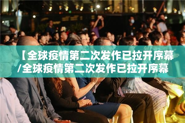 【全球疫情第二次发作已拉开序幕/全球疫情第二次发作已拉开序幕感受】 【全球疫情第二次发作已拉开序幕/全球疫情第二次发作已拉开序幕感受】