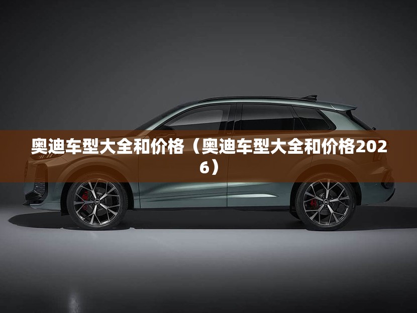 奥迪车型大全和价格(奥迪车型大全和价格2026) 奥迪车型大全和价格(奥迪车型大全和价格2026)