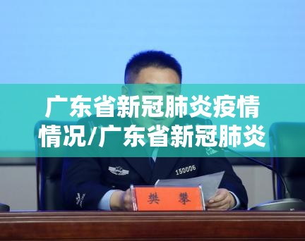 广东省新冠肺炎疫情情况/广东省新冠肺炎疫情情况通报 广东省新冠肺炎疫情情况/广东省新冠肺炎疫情情况通报