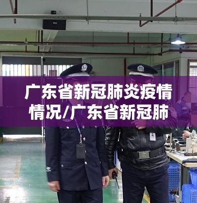 广东省新冠肺炎疫情情况/广东省新冠肺炎疫情情况通报 广东省新冠肺炎疫情情况/广东省新冠肺炎疫情情况通报