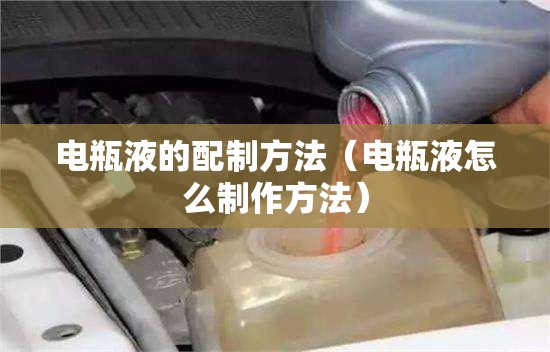 电瓶液的配制方法(电瓶液怎么制作方法) 电瓶液的配制方法(电瓶液怎么制作方法)