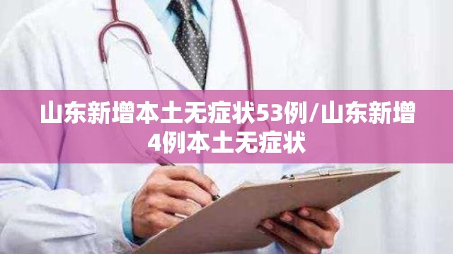 山东新增本土无症状53例/山东新增4例本土无症状 山东新增本土无症状53例/山东新增4例本土无症状