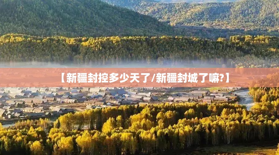 【新疆封控多少天了/新疆封城了嘛?】 【新疆封控多少天了/新疆封城了嘛?】