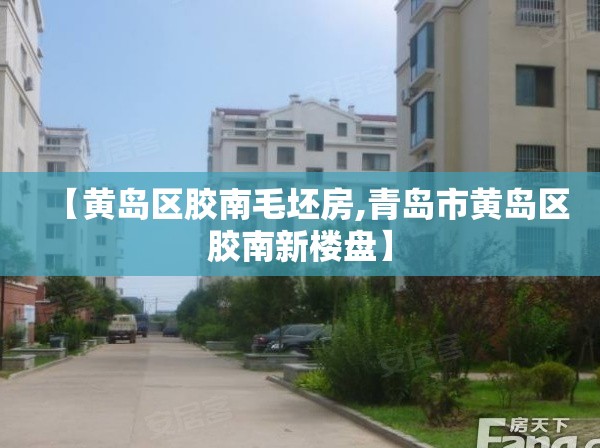 【黄岛区胶南毛坯房,青岛市黄岛区胶南新楼盘】