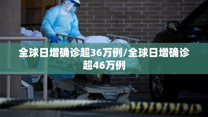 全球日增确诊超36万例/全球日增确诊超46万例 全球日增确诊超36万例/全球日增确诊超46万例