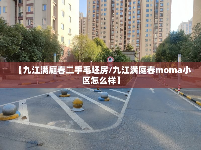 【九江满庭春二手毛坯房/九江满庭春moma小区怎么样】 【九江满庭春二手毛坯房/九江满庭春moma小区怎么样】