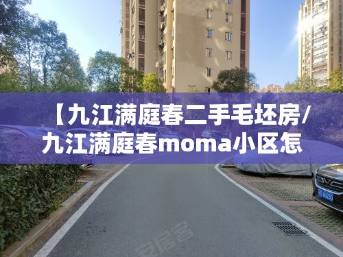 【九江满庭春二手毛坯房/九江满庭春moma小区怎么样】 【九江满庭春二手毛坯房/九江满庭春moma小区怎么样】