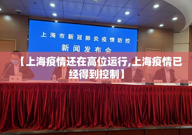 【上海疫情还在高位运行,上海疫情已经得到控制】 【上海疫情还在高位运行,上海疫情已经得到控制】