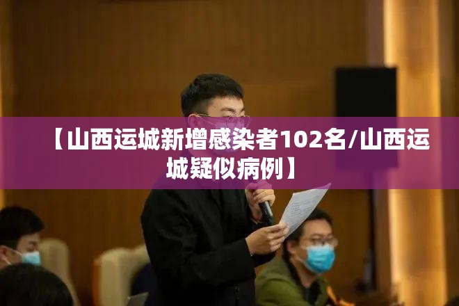 【山西运城新增感染者102名/山西运城疑似病例】 【山西运城新增感染者102名/山西运城疑似病例】