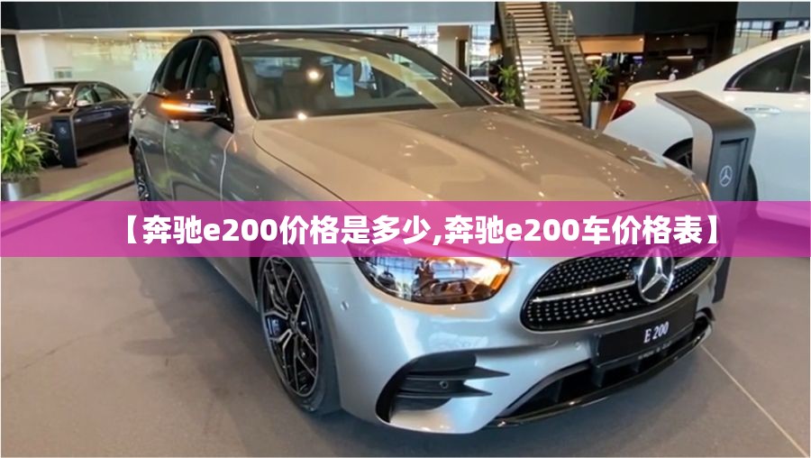 【奔驰e200价格是多少,奔驰e200车价格表】 【奔驰e200价格是多少,奔驰e200车价格表】