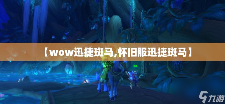 【wow迅捷斑马,怀旧服迅捷斑马】 【wow迅捷斑马,怀旧服迅捷斑马】