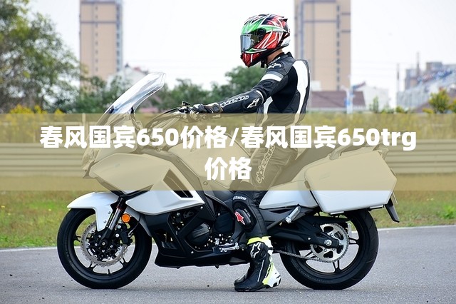 春风国宾650价格/春风国宾650trg价格 春风国宾650价格/春风国宾650trg价格