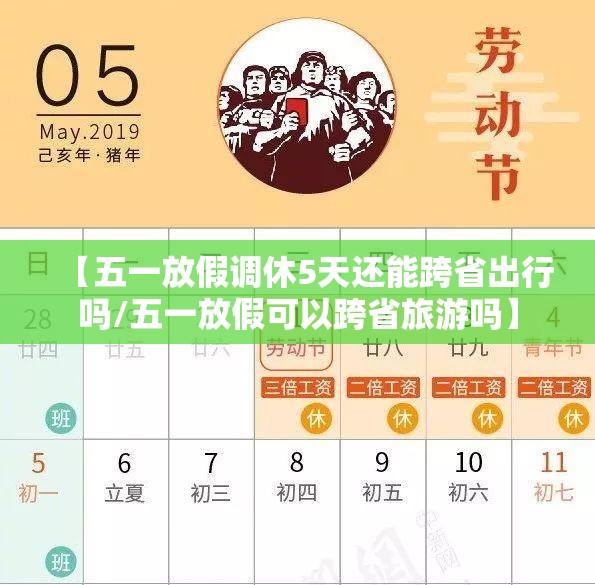 【五一放假调休5天还能跨省出行吗/五一放假可以跨省旅游吗】 【五一放假调休5天还能跨省出行吗/五一放假可以跨省旅游吗】