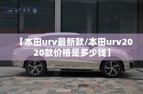 【本田urv最新款/本田urv2020款价格是多少钱】