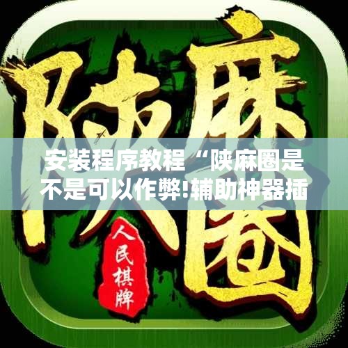 安装程序教程“陕麻圈是不是可以作弊!辅助神器插件下载 安装程序教程“陕麻圈是不是可以作弊!辅助神器插件下载