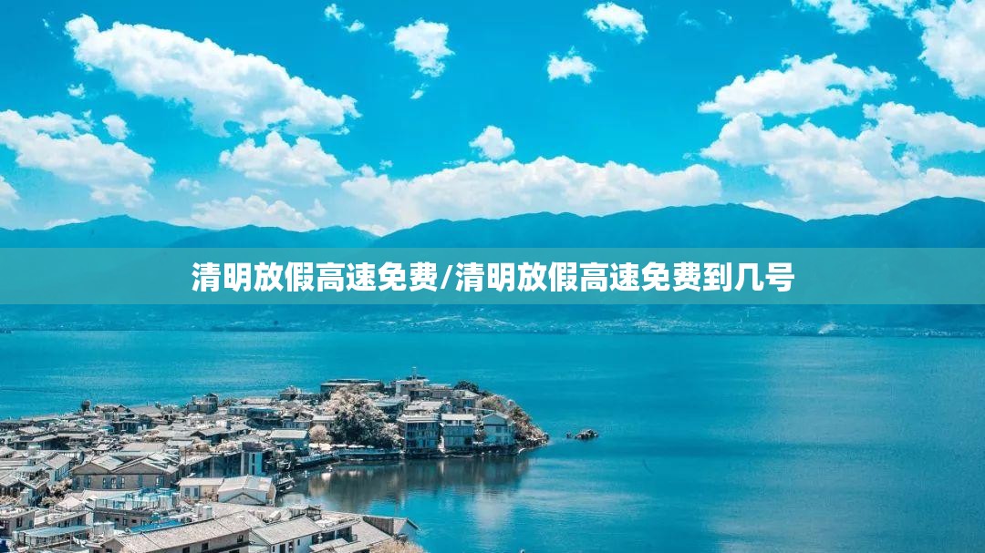 清明放假高速免费/清明放假高速免费到几号 清明放假高速免费/清明放假高速免费到几号