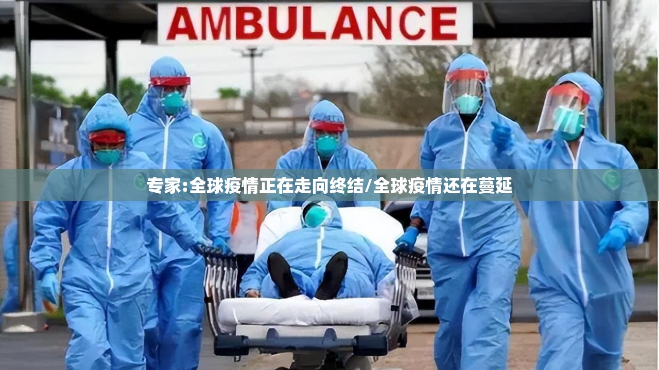 专家:全球疫情正在走向终结/全球疫情还在蔓延 专家:全球疫情正在走向终结/全球疫情还在蔓延