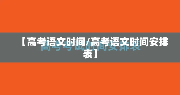 【高考语文时间/高考语文时间安排表】 【高考语文时间/高考语文时间安排表】