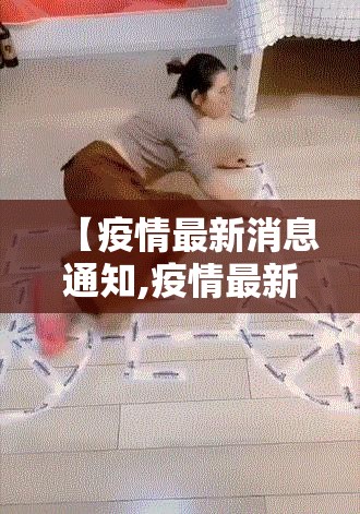 【疫情最新消息通知,疫情最新动态信息】 【疫情最新消息通知,疫情最新动态信息】