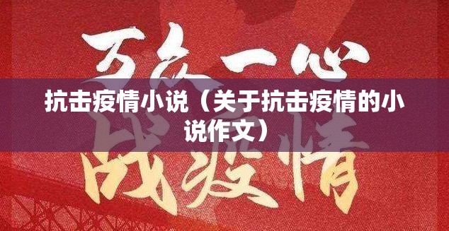 抗击疫情小说(关于抗击疫情的小说作文) 抗击疫情小说(关于抗击疫情的小说作文)