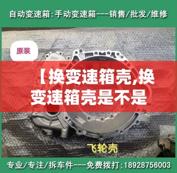 【换变速箱壳,换变速箱壳是不是影响车的性能】 【换变速箱壳,换变速箱壳是不是影响车的性能】