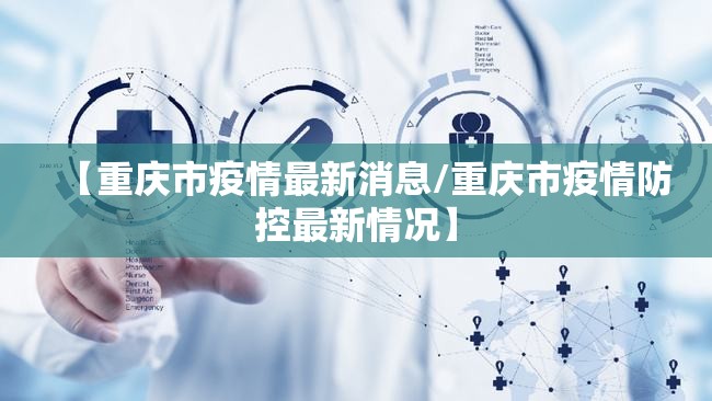 【重庆市疫情最新消息/重庆市疫情防控最新情况】