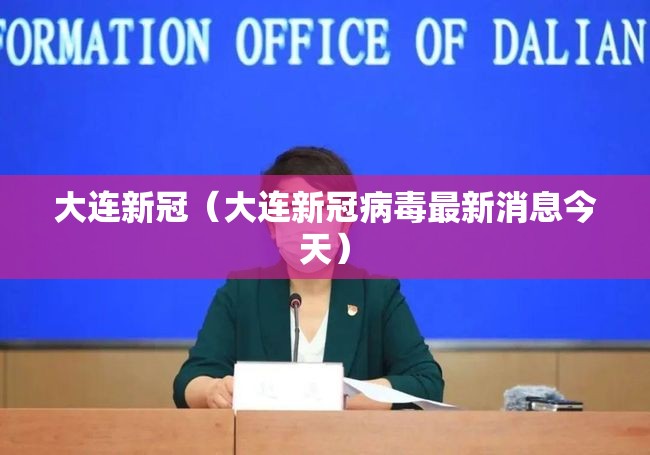 大连新冠(大连新冠病毒最新消息今天) 大连新冠(大连新冠病毒最新消息今天)