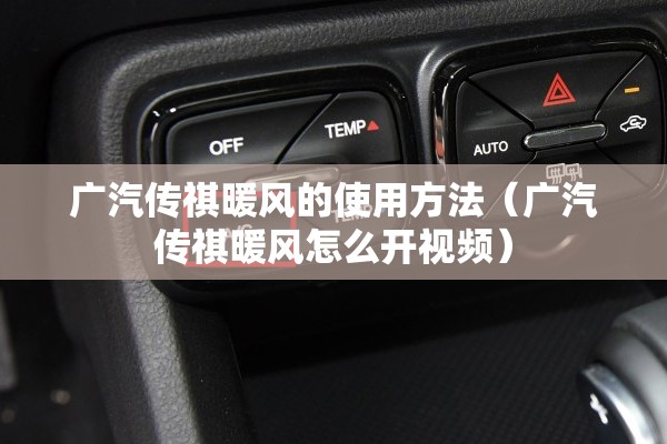 广汽传祺暖风的使用方法(广汽传祺暖风怎么开视频) 广汽传祺暖风的使用方法(广汽传祺暖风怎么开视频)