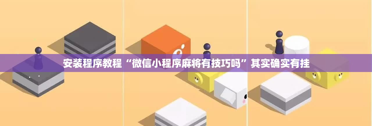 安装程序教程“微信小程序麻将有技巧吗	”其实确实有挂