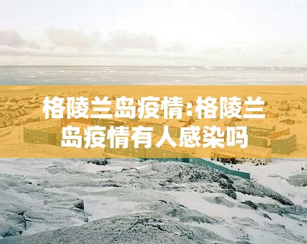 格陵兰岛疫情:格陵兰岛疫情有人感染吗 格陵兰岛疫情:格陵兰岛疫情有人感染吗