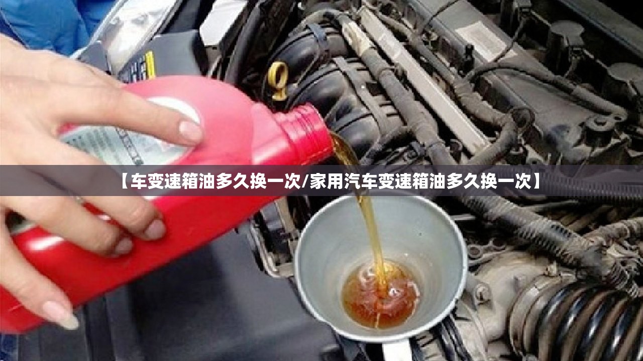 【车变速箱油多久换一次/家用汽车变速箱油多久换一次】 【车变速箱油多久换一次/家用汽车变速箱油多久换一次】