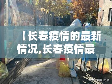 【长春疫情的最新情况,长春疫情最新动态】 【长春疫情的最新情况,长春疫情最新动态】