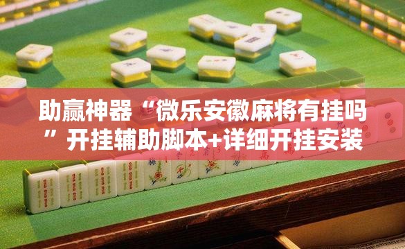 助赢神器“微乐安徽麻将有挂吗”开挂辅助脚本+详细开挂安装教程