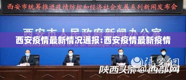 西安疫情最新情况通报:西安疫情最新疫情 西安疫情最新情况通报:西安疫情最新疫情