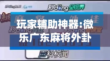玩家辅助神器:微乐广东麻将外卦神器下载”开挂(透视)辅助教程