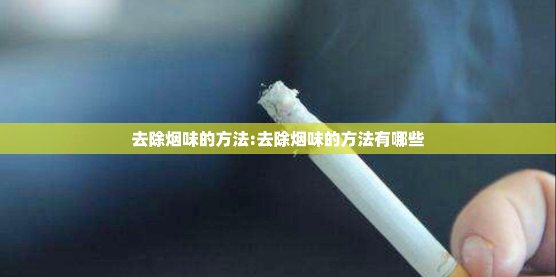 去除烟味的方法:去除烟味的方法有哪些 去除烟味的方法:去除烟味的方法有哪些