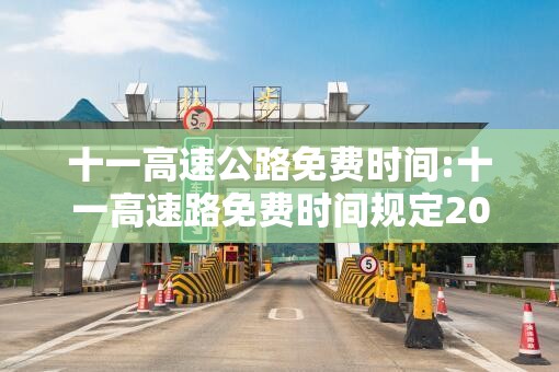 十一高速公路免费时间:十一高速路免费时间规定2021最新 十一高速公路免费时间:十一高速路免费时间规定2021最新