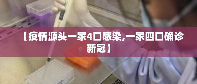 【疫情源头一家4口感染,一家四口确诊新冠】 【疫情源头一家4口感染,一家四口确诊新冠】