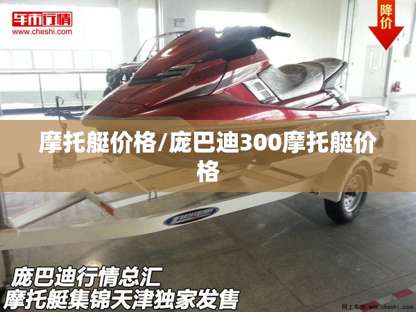 摩托艇价格/庞巴迪300摩托艇价格 摩托艇价格/庞巴迪300摩托艇价格