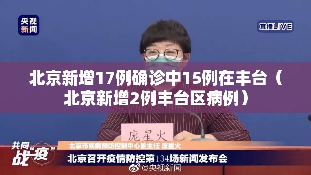 北京新增17例确诊中15例在丰台(北京新增2例丰台区病例) 北京新增17例确诊中15例在丰台(北京新增2例丰台区病例)