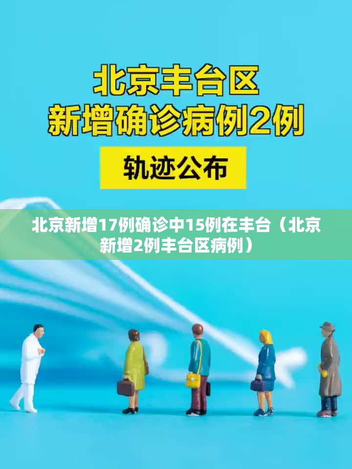 北京新增17例确诊中15例在丰台(北京新增2例丰台区病例) 北京新增17例确诊中15例在丰台(北京新增2例丰台区病例)