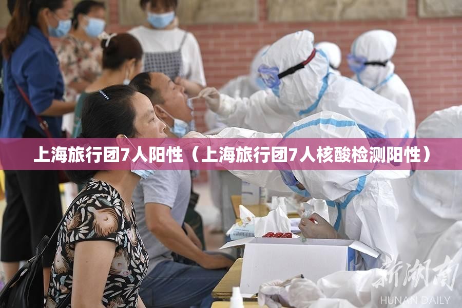 上海旅行团7人阳性(上海旅行团7人核酸检测阳性) 上海旅行团7人阳性(上海旅行团7人核酸检测阳性)
