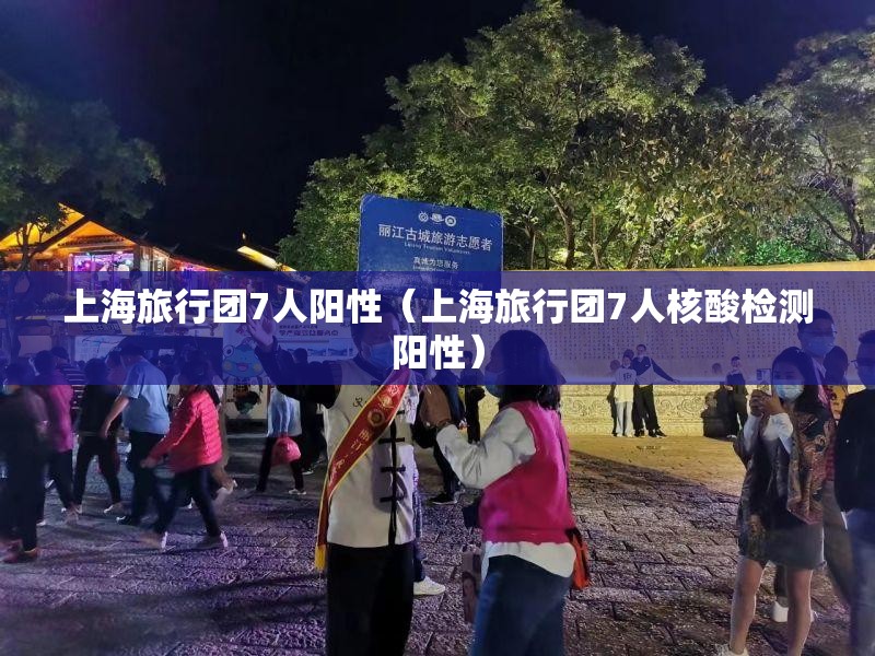 上海旅行团7人阳性(上海旅行团7人核酸检测阳性) 上海旅行团7人阳性(上海旅行团7人核酸检测阳性)