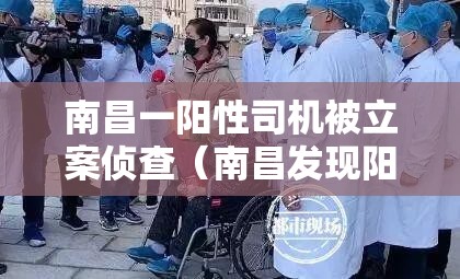 南昌一阳性司机被立案侦查(南昌发现阳性新冠) 南昌一阳性司机被立案侦查(南昌发现阳性新冠)