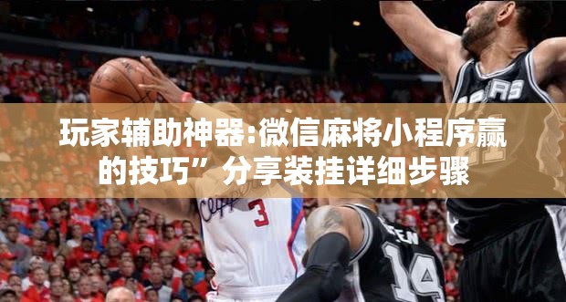 玩家辅助神器:微信麻将小程序赢的技巧”分享装挂详细步骤