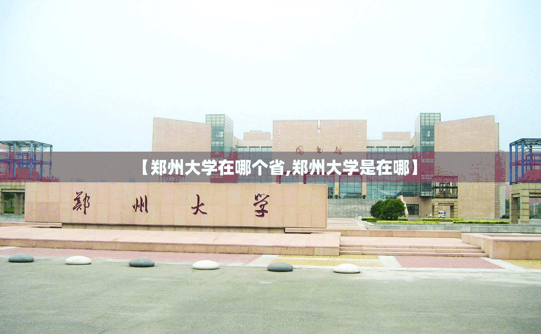 【郑州大学在哪个省,郑州大学是在哪】