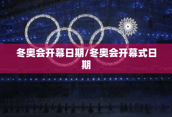 冬奥会开幕日期/冬奥会开幕式日期 冬奥会开幕日期/冬奥会开幕式日期
