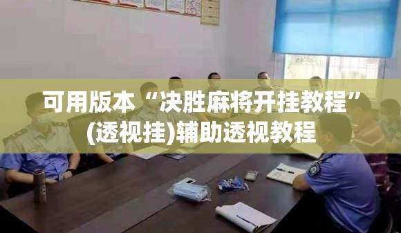 可用版本“决胜麻将开挂教程”(透视挂)辅助透视教程