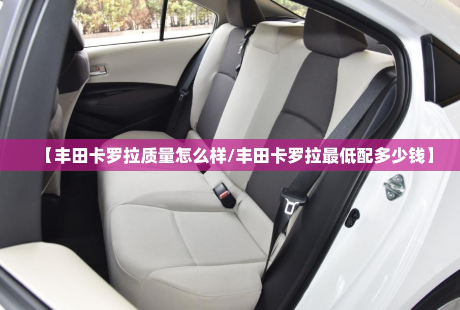【丰田卡罗拉质量怎么样/丰田卡罗拉最低配多少钱】